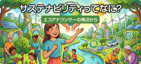 [エコアナウンサーの視点から 004]サステナビリティってなに？